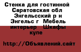 Стенка для гостинной - Саратовская обл., Энгельсский р-н, Энгельс г. Мебель, интерьер » Шкафы, купе   